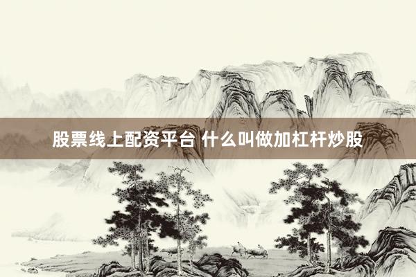 股票线上配资平台 什么叫做加杠杆炒股