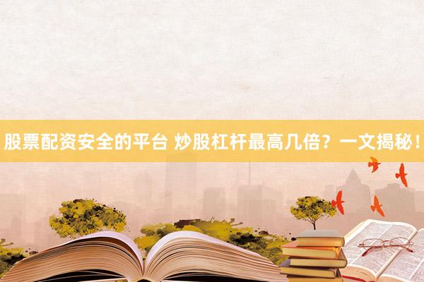 股票配资安全的平台 炒股杠杆最高几倍？一文揭秘！