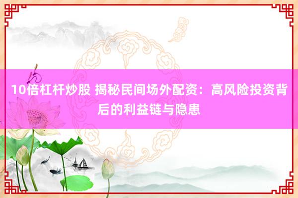 10倍杠杆炒股 揭秘民间场外配资：高风险投资背后的利益链与隐患