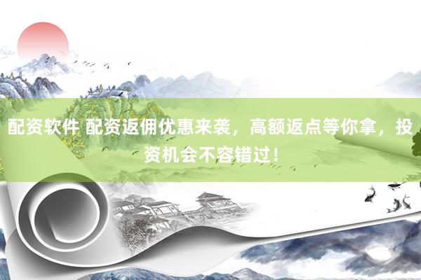 配资软件 配资返佣优惠来袭，高额返点等你拿，投资机会不容错过！