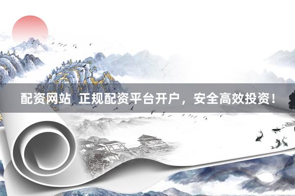 配资网站  正规配资平台开户，安全高效投资！