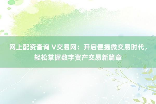 网上配资查询 V交易网：开启便捷微交易时代，轻松掌握数字资产交易新篇章