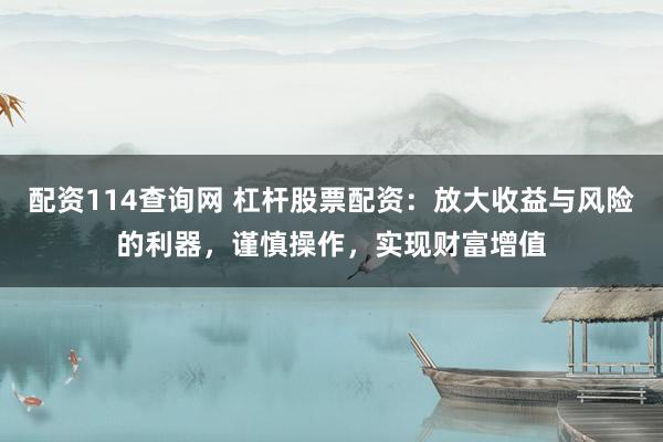 配资114查询网 杠杆股票配资：放大收益与风险的利器，谨慎操作，实现财富增值