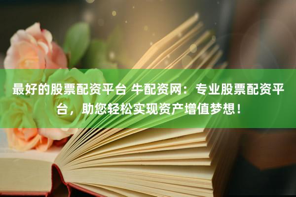 最好的股票配资平台 牛配资网：专业股票配资平台，助您轻松实现资产增值梦想！