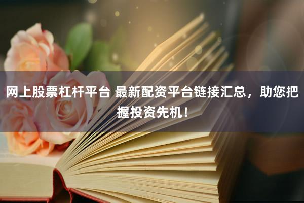 网上股票杠杆平台 最新配资平台链接汇总，助您把握投资先机！