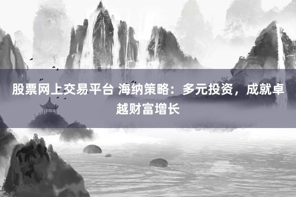 股票网上交易平台 海纳策略：多元投资，成就卓越财富增长