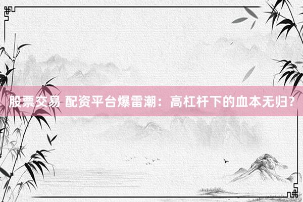 股票交易 配资平台爆雷潮：高杠杆下的血本无归？