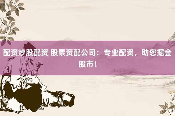 配资炒股配资 股票资配公司：专业配资，助您掘金股市！