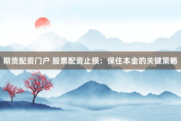 期货配资门户 股票配资止损：保住本金的关键策略