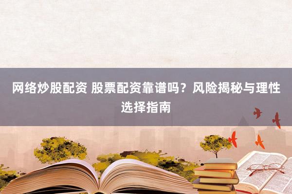 网络炒股配资 股票配资靠谱吗？风险揭秘与理性选择指南