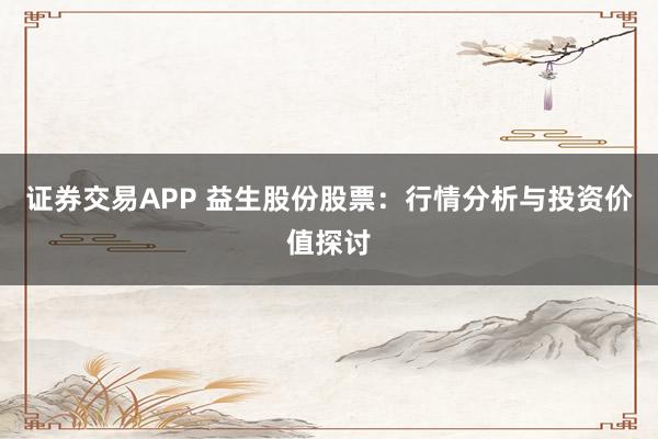 证券交易APP 益生股份股票：行情分析与投资价值探讨