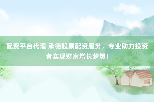 配资平台代理 承德股票配资服务，专业助力投资者实现财富增长梦想！