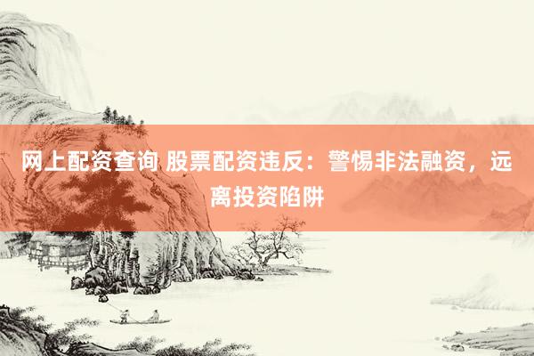 网上配资查询 股票配资违反：警惕非法融资，远离投资陷阱