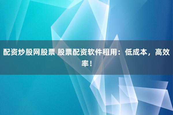 配资炒股网股票 股票配资软件租用：低成本，高效率！