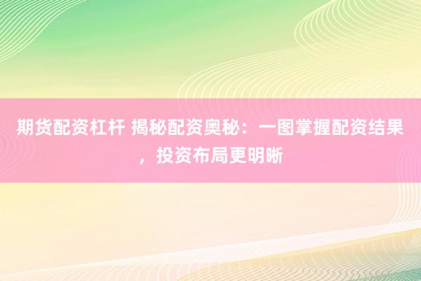 期货配资杠杆 揭秘配资奥秘：一图掌握配资结果，投资布局更明晰