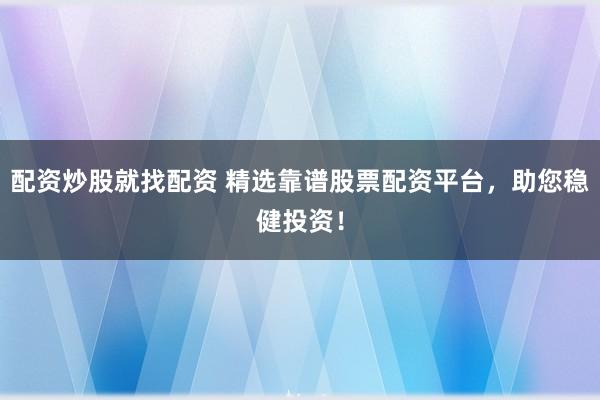 配资炒股就找配资 精选靠谱股票配资平台，助您稳健投资！