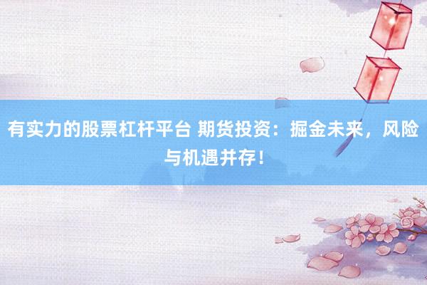 有实力的股票杠杆平台 期货投资：掘金未来，风险与机遇并存！