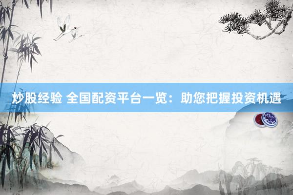 炒股经验 全国配资平台一览：助您把握投资机遇