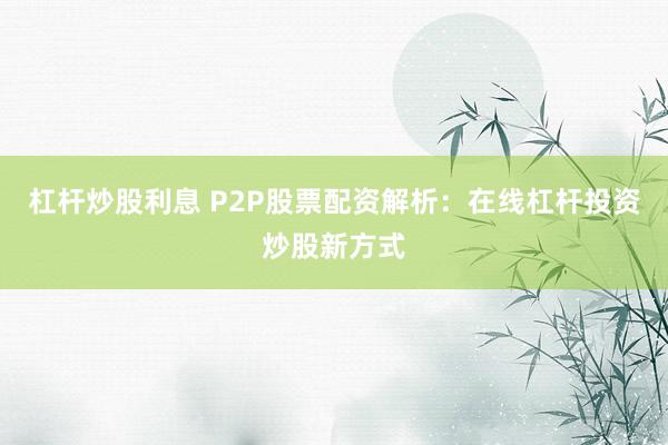 杠杆炒股利息 P2P股票配资解析：在线杠杆投资炒股新方式