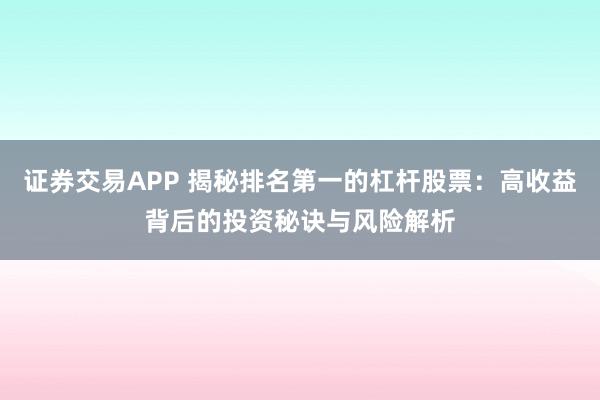 证券交易APP 揭秘排名第一的杠杆股票：高收益背后的投资秘诀与风险解析