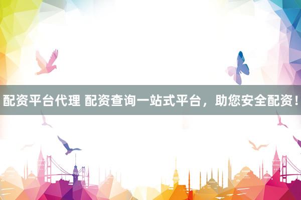 配资平台代理 配资查询一站式平台，助您安全配资！