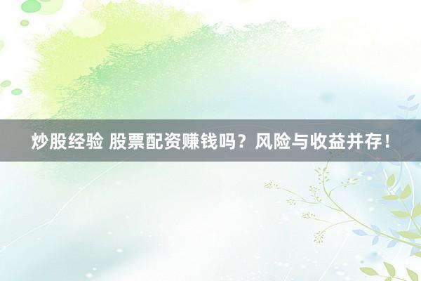 炒股经验 股票配资赚钱吗？风险与收益并存！