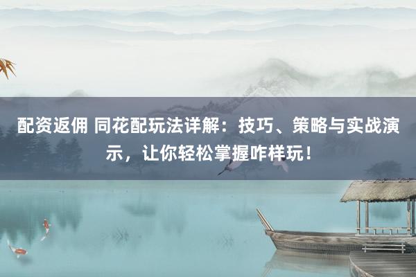 配资返佣 同花配玩法详解：技巧、策略与实战演示，让你轻松掌握咋样玩！