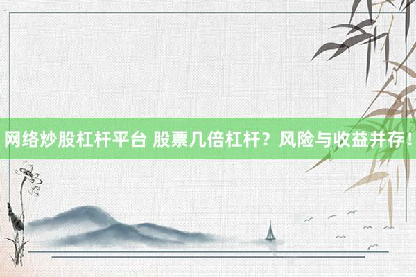 网络炒股杠杆平台 股票几倍杠杆？风险与收益并存！