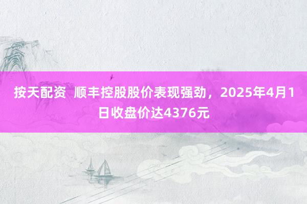 按天配资  顺丰控股股价表现强劲，2025年4月1日收盘价达4376元