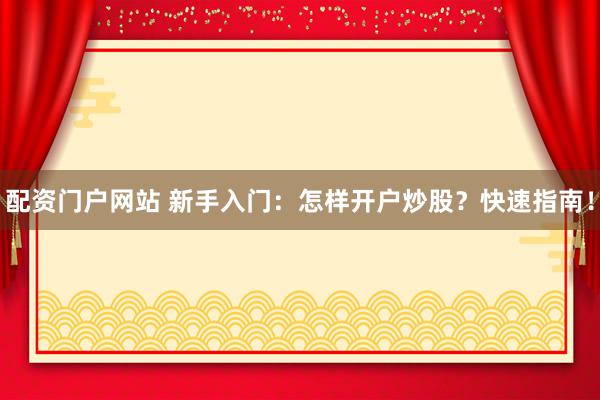 配资门户网站 新手入门：怎样开户炒股？快速指南！