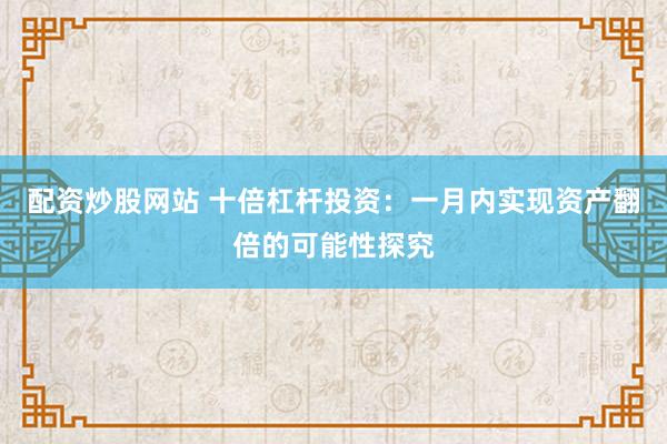 配资炒股网站 十倍杠杆投资：一月内实现资产翻倍的可能性探究