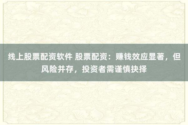 线上股票配资软件 股票配资：赚钱效应显著，但风险并存，投资者需谨慎抉择