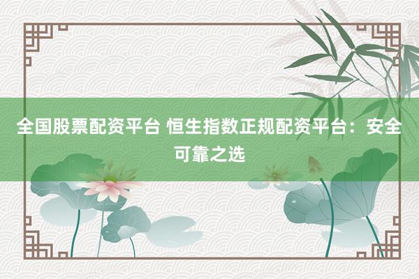 全国股票配资平台 恒生指数正规配资平台：安全可靠之选