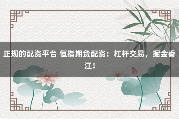 正规的配资平台 恒指期货配资：杠杆交易，掘金香江！