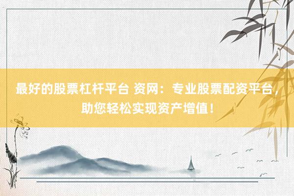 最好的股票杠杆平台 资网：专业股票配资平台，助您轻松实现资产增值！