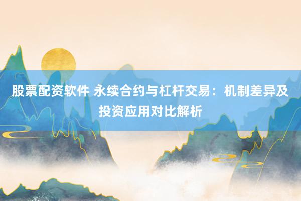 股票配资软件 永续合约与杠杆交易：机制差异及投资应用对比解析