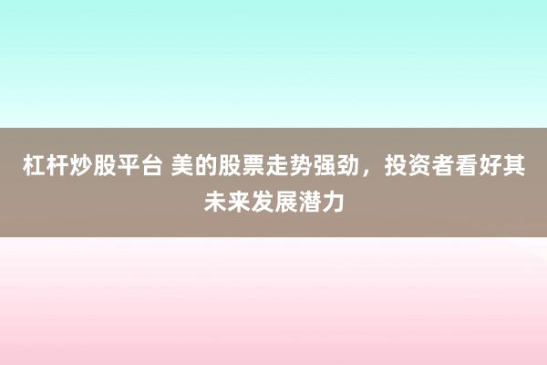 杠杆炒股平台 美的股票走势强劲，投资者看好其未来发展潜力