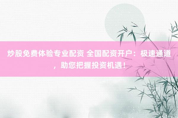 炒股免费体验专业配资 全国配资开户：极速通道，助您把握投资机遇！
