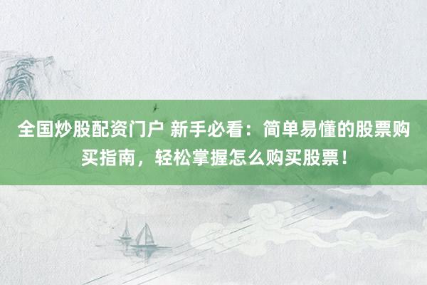 全国炒股配资门户 新手必看：简单易懂的股票购买指南，轻松掌握怎么购买股票！