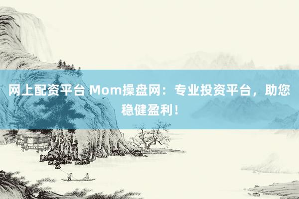 网上配资平台 Mom操盘网：专业投资平台，助您稳健盈利！