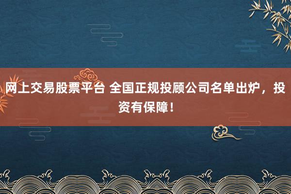 网上交易股票平台 全国正规投顾公司名单出炉,投资有保障!