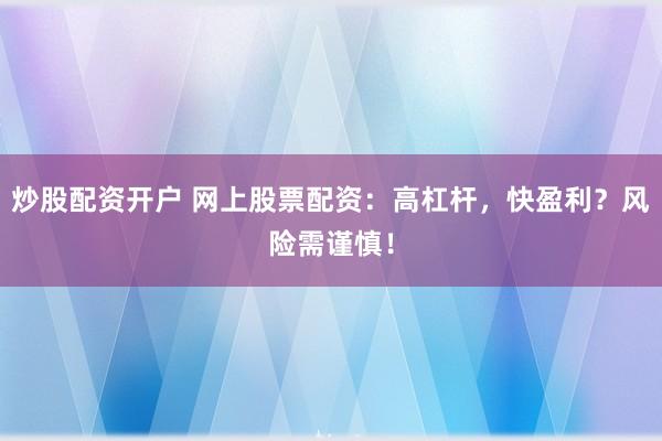 炒股配资开户 网上股票配资：高杠杆，快盈利？风险需谨慎！