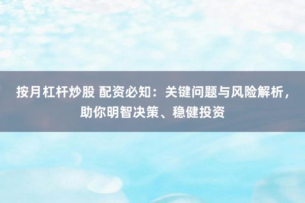 按月杠杆炒股 配资必知：关键问题与风险解析，助你明智决策、稳健投资