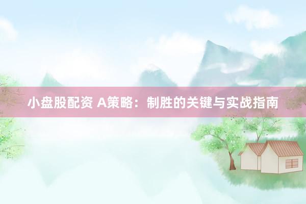 小盘股配资 A策略：制胜的关键与实战指南