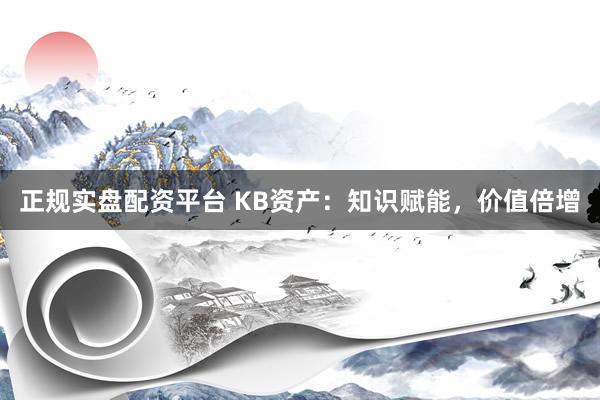 正规实盘配资平台 KB资产：知识赋能，价值倍增