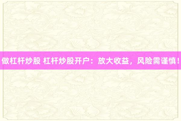 做杠杆炒股 杠杆炒股开户：放大收益，风险需谨慎！