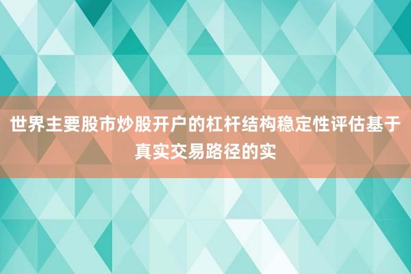 世界主要股市炒股开户的杠杆结构稳定性评估基于真实交易路径的实