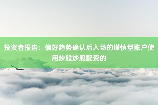 投资者报告：偏好趋势确认后入场的谨慎型账户使用炒股炒股配资的