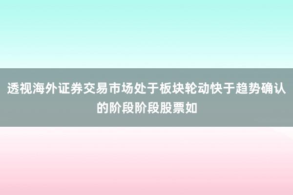 透视海外证券交易市场处于板块轮动快于趋势确认的阶段阶段股票如