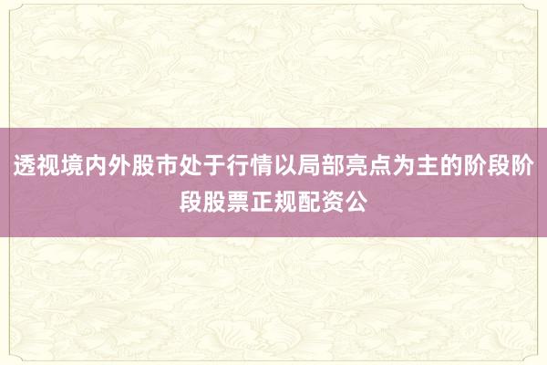 透视境内外股市处于行情以局部亮点为主的阶段阶段股票正规配资公